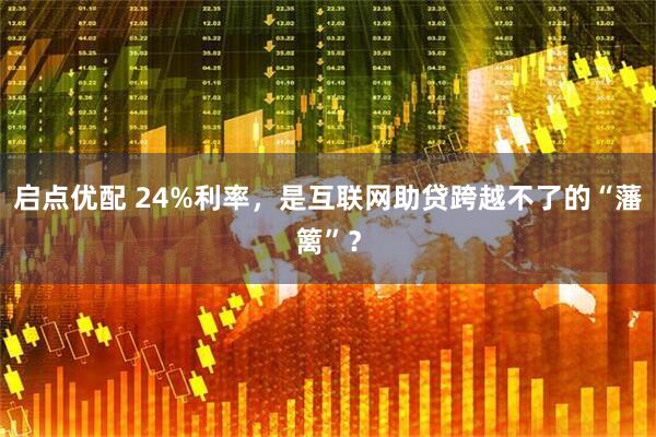启点优配 24%利率，是互联网助贷跨越不了的“藩篱”？