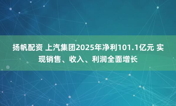 扬帆配资 上汽集团2025年净利101.1亿元 实现销售、收入、利润全面增长