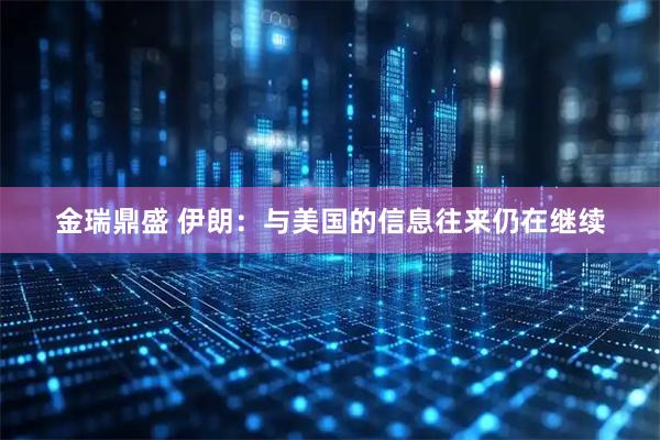 金瑞鼎盛 伊朗：与美国的信息往来仍在继续